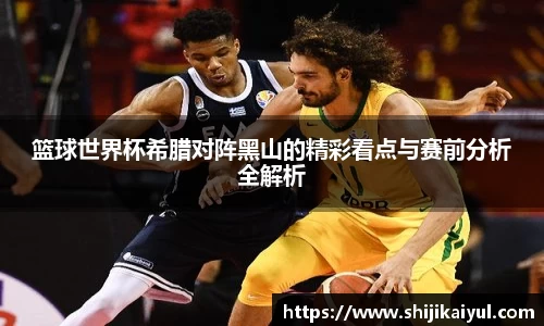 篮球世界杯希腊对阵黑山的精彩看点与赛前分析全解析